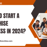 How to Start a Franchise Business in 2024